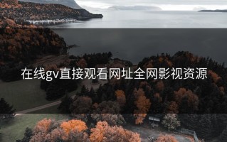 在线gv直接观看网址全网影视资源