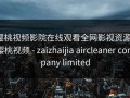 樱桃视频影院在线观看全网影视资源，樱桃视频 - zaizhaijia aircleaner company limited