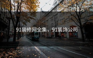 91装修网全集，91装饰公司