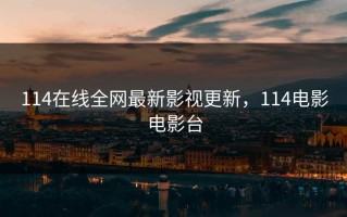 114在线全网最新影视更新，114电影电影台