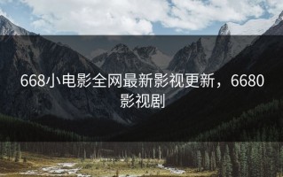 668小电影全网最新影视更新，6680影视剧