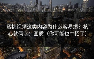 蜜桃视频这类内容为什么容易爆？核心就俩字：画质（你可能也中招了）