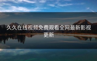 久久在线视频免费观看全网最新影视更新