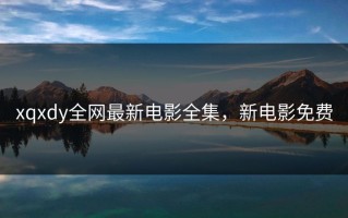 xqxdy全网最新电影全集，新电影免费