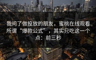 我问了做投放的朋友，蜜桃在线观看所谓“爆款公式”，其实只吃这一个点：前三秒
