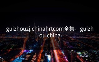 guizhouzj.chinahrtcom全集，guizhou china