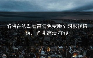陷阱在线观看高清免费版全网影视资源，陷阱 高清 在线