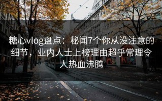 糖心vlog盘点：秘闻7个你从没注意的细节，业内人士上榜理由超乎常理令人热血沸腾