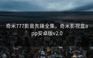 奇米777影音先锋全集，奇米影视盒app安卓版v2.0