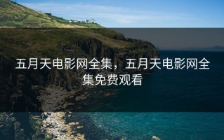 五月天电影网全集，五月天电影网全集免费观看