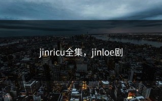 jinricu全集，jinloe剧