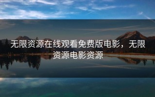 无限资源在线观看免费版电影，无限资源电影资源