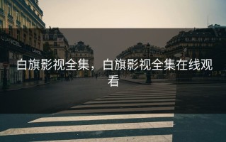 白旗影视全集，白旗影视全集在线观看