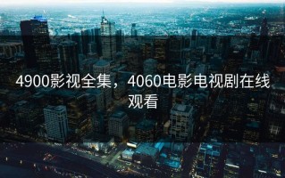 4900影视全集，4060电影电视剧在线观看
