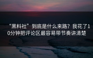 “黑料社”到底是什么来路？我花了10分钟把评论区最容易带节奏讲清楚