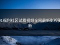 91福利社区试看视频全网最新影视更新