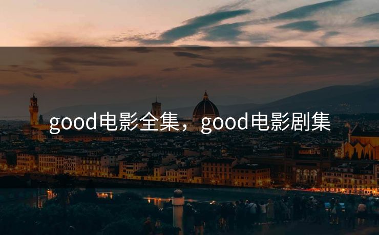 good电影全集，good电影剧集-第1张图片-黑料万里长征 - 反差与真相深度解读