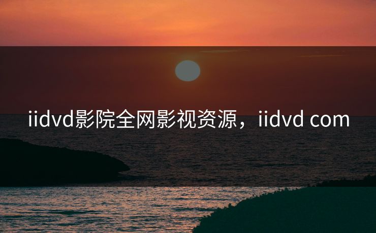 iidvd影院全网影视资源，iidvd com-第1张图片-黑料万里长征 - 反差与真相深度解读