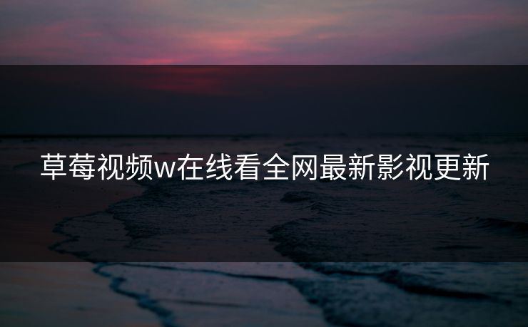 草莓视频w在线看全网最新影视更新-第1张图片-黑料万里长征 - 反差与真相深度解读 草莓视频w在线看全网最新影视更新-第1张图片-黑料万里长征 - 反差与真相深度解读