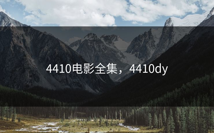 4410电影全集，4410dy-第1张图片-黑料万里长征 - 反差与真相深度解读