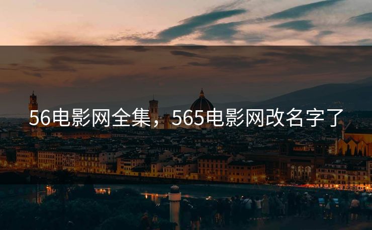 56电影网全集,565电影网改名字了-第1张图片-黑料万里长征 - 反差与真相深度解读 56电影网全集,565电影网改名字了-第1张图片-黑料万里长征 - 反差与真相深度解读