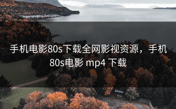 手机电影80s下载全网影视资源,手机80s电影 mp4 下载-第1张图片-黑料万里长征 - 反差与真相深度解读 手机电影80s下载全网影视资源,手机80s电影 mp4 下载-第1张图片-黑料万里长征 - 反差与真相深度解读
