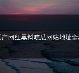 国产网红黑料吃瓜网站地址全集