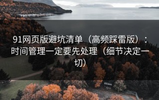 91网页版避坑清单（高频踩雷版）：时间管理一定要先处理（细节决定一切）