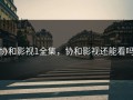 协和影视1全集，协和影视还能看吗