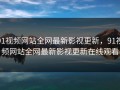 91视频网站全网最新影视更新，91视频网站全网最新影视更新在线观看