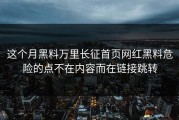 这个月黑料万里长征首页网红黑料危险的点不在内容而在链接跳转