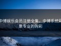 中博娱乐会员注册全集，中博系统彩票专业的购彩