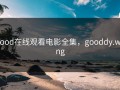 good在线观看电影全集，gooddy.wang