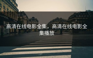 高清在线电影全集，高清在线电影全集播放