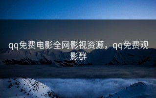 qq免费电影全网影视资源，qq免费观影群
