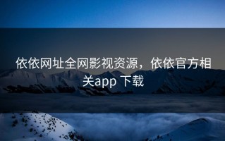 依依网址全网影视资源，依依官方相关app 下载