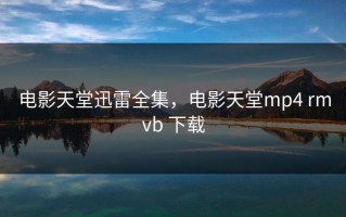电影天堂迅雷全集，电影天堂mp4 rmvb 下载