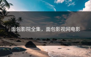 面包影院全集，面包影视网电影