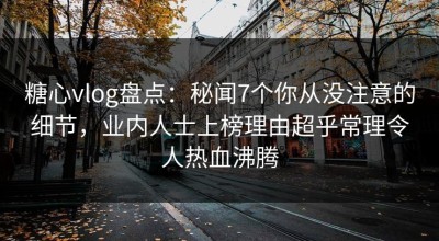 糖心vlog盘点：秘闻7个你从没注意的细节，业内人士上榜理由超乎常理令人热血沸腾