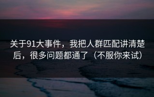 关于91大事件，我把人群匹配讲清楚后，很多问题都通了（不服你来试）