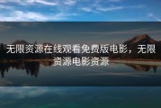 无限资源在线观看免费版电影，无限资源电影资源
