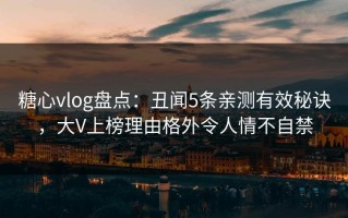 糖心vlog盘点：丑闻5条亲测有效秘诀，大V上榜理由格外令人情不自禁