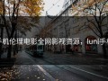 手机伦理电影全网影视资源，lunl手机