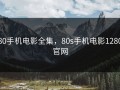 80手机电影全集，80s手机电影1280官网
