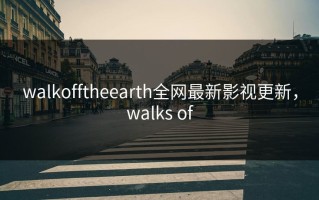 walkofftheearth全网最新影视更新，walks of
