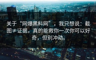 关于“网爆黑料网”，我只想说：截图≠证据，真的能救你一次你可以好奇，但别冲动。
