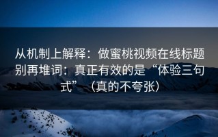 从机制上解释：做蜜桃视频在线标题别再堆词：真正有效的是“体验三句式”（真的不夸张）