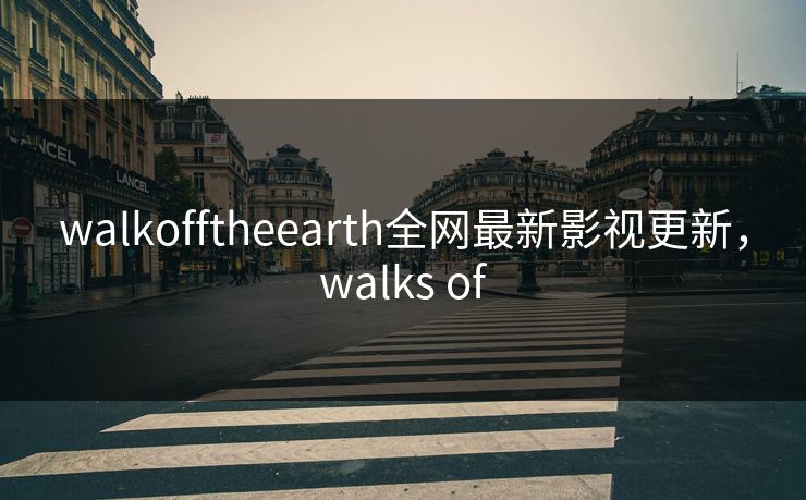 walkofftheearth全网最新影视更新,walks of-第1张图片-黑料万里长征 - 反差与真相深度解读 walkofftheearth全网最新影视更新,walks of-第1张图片-黑料万里长征 - 反差与真相深度解读