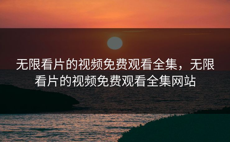 无限看片的视频免费观看全集,无限看片的视频免费观看全集网站-第1张图片-黑料万里长征 - 反差与真相深度解读 无限看片的视频免费观看全集,无限看片的视频免费观看全集网站-第1张图片-黑料万里长征 - 反差与真相深度解读