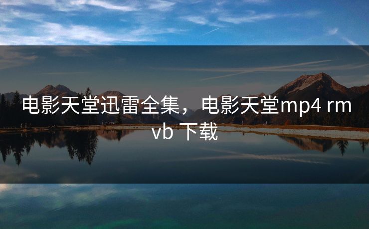 电影天堂迅雷全集,电影天堂mp4 rmvb 下载-第1张图片-黑料万里长征 - 反差与真相深度解读 电影天堂迅雷全集,电影天堂mp4 rmvb 下载-第1张图片-黑料万里长征 - 反差与真相深度解读